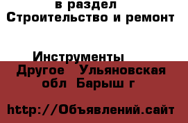  в раздел : Строительство и ремонт » Инструменты »  » Другое . Ульяновская обл.,Барыш г.